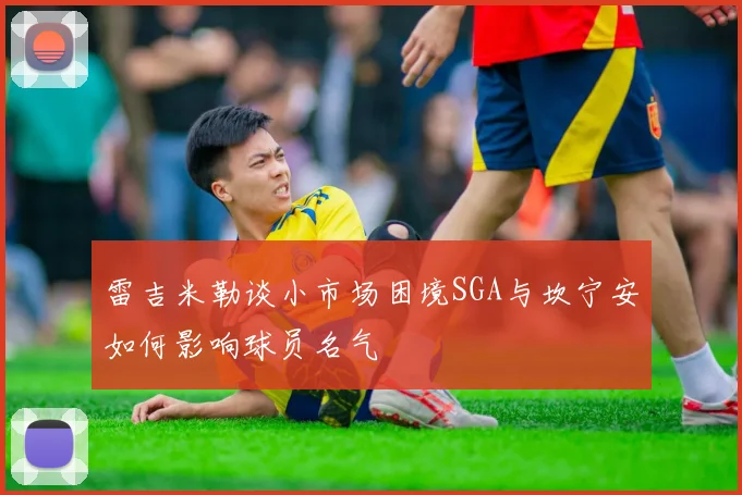 雷吉米勒谈小市场困境SGA与坎宁安如何影响球员名气