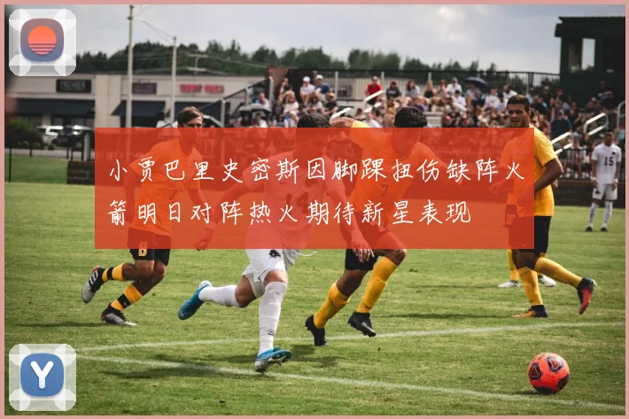 小贾巴里史密斯因脚踝扭伤缺阵火箭明日对阵热火期待新星表现