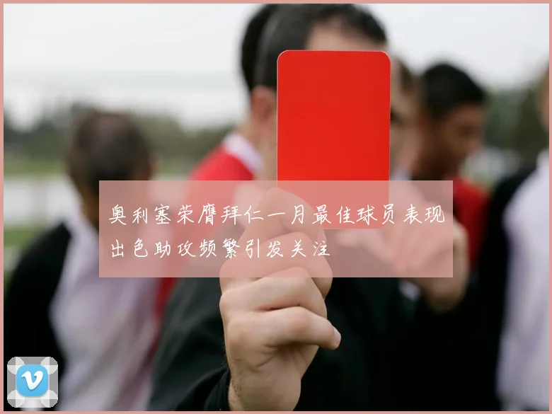 奥利塞荣膺拜仁一月最佳球员表现出色助攻频繁引发关注