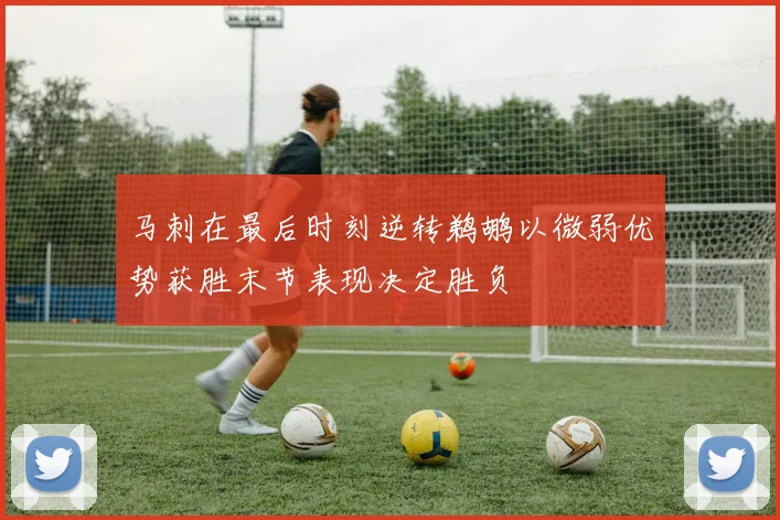 马刺在最后时刻逆转鹈鹕以微弱优势获胜末节表现决定胜负