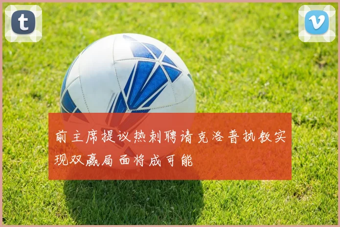 前主席提议热刺聘请克洛普执教实现双赢局面将成可能