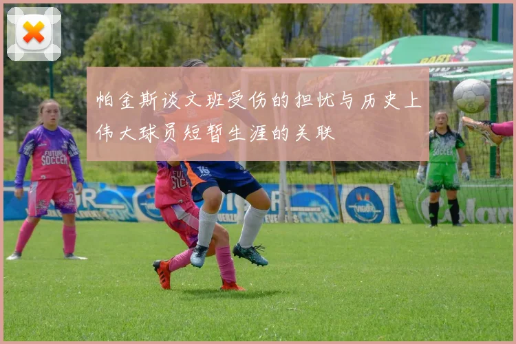 帕金斯谈文班受伤的担忧与历史上伟大球员短暂生涯的关联