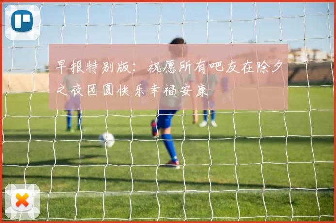 早报特别版：祝愿所有吧友在除夕之夜团圆快乐幸福安康