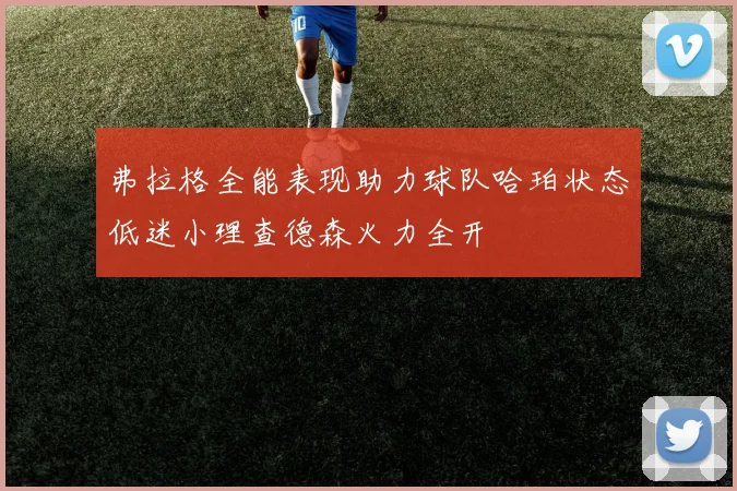 弗拉格全能表现助力球队哈珀状态低迷小理查德森火力全开
