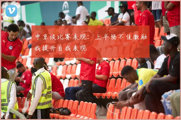 申京谈比赛表现：上半场不佳激励我提升自我表现